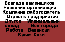 Бригада каменщиков › Название организации ­ Компания-работодатель › Отрасль предприятия ­ Другое › Минимальный оклад ­ 1 - Все города Работа » Вакансии   . Крым,Саки